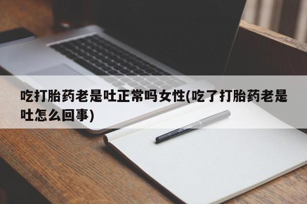 网上卖打胎药微信的联系方式吃打胎药老是吐正常吗女性(吃了打胎药老是吐怎么回事)