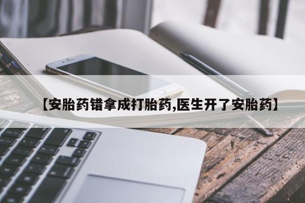 网上卖打胎药微信的联系方式【安胎药错拿成打胎药,医生开了安胎药】