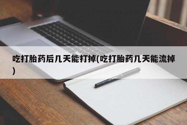网上卖打胎药微信的联系方式吃打胎药后几天能打掉(吃打胎药几天能流掉)