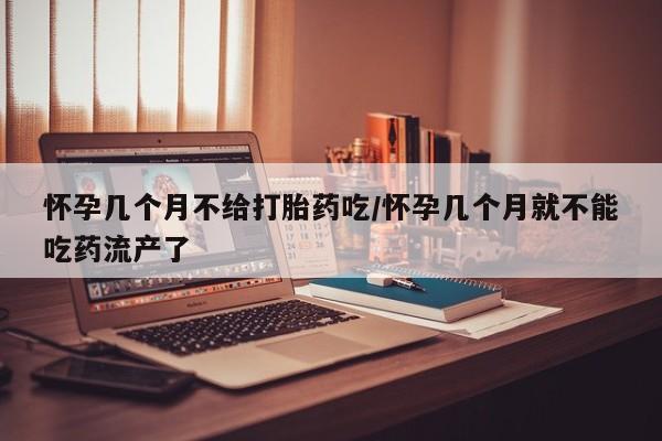 网上卖打胎药微信的联系方式怀孕几个月不给打胎药吃/怀孕几个月就不能吃药流产了