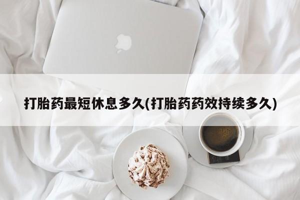 网上卖打胎药微信的联系方式打胎药最短休息多久(打胎药药效持续多久)
