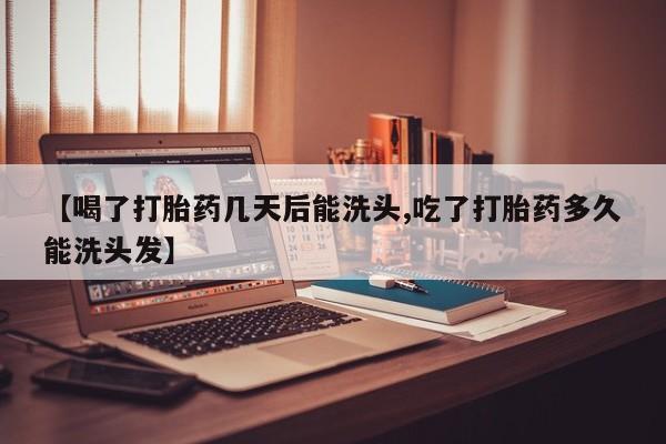 网上卖打胎药微信的联系方式【喝了打胎药几天后能洗头,吃了打胎药多久能洗头发】