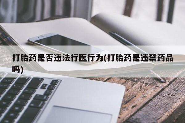网上卖打胎药微信的联系方式打胎药是否违法行医行为(打胎药是违禁药品吗)
