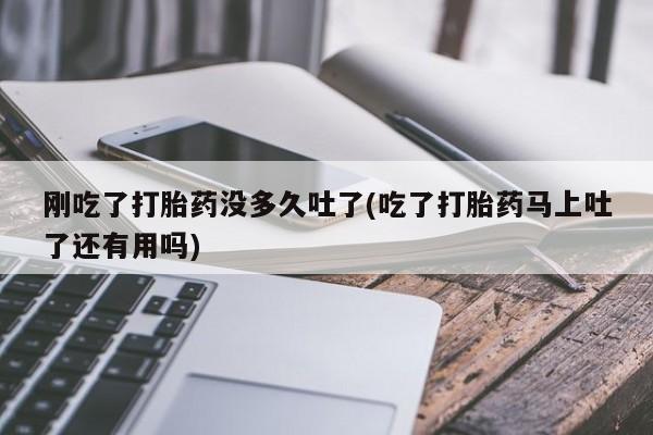 网上卖打胎药微信的联系方式刚吃了打胎药没多久吐了(吃了打胎药马上吐了还有用吗)