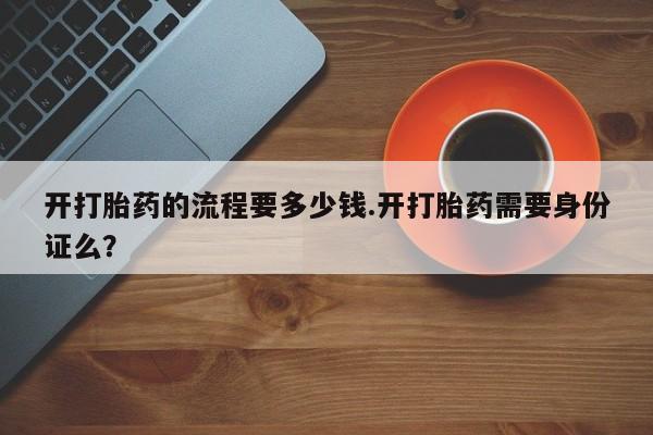 网上卖打胎药微信的联系方式开打胎药的流程要多少钱.开打胎药需要身份证么？