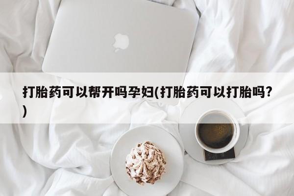 网上卖打胎药微信的联系方式打胎药可以帮开吗孕妇(打胎药可以打胎吗?)