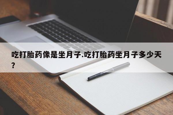 网上卖打胎药微信的联系方式吃打胎药像是坐月子.吃打胎药坐月子多少天？