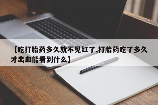 网上卖打胎药微信的联系方式【吃打胎药多久就不见红了,打胎药吃了多久才出血能看到什么】