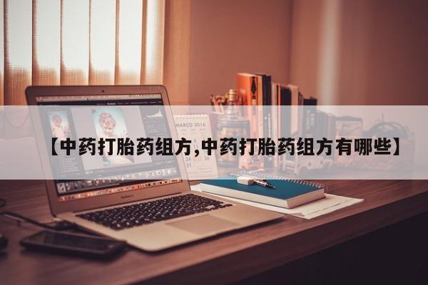 网上卖打胎药微信的联系方式【中药打胎药组方,中药打胎药组方有哪些】
