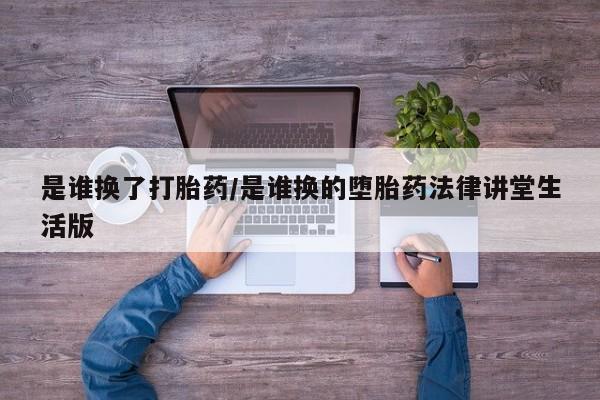 网上卖打胎药微信的联系方式是谁换了打胎药/是谁换的堕胎药法律讲堂生活版