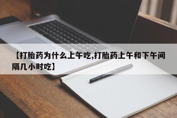 网上卖打胎药微信的联系方式【打胎药为什么上午吃,打胎药上午和下午间隔几小时吃】