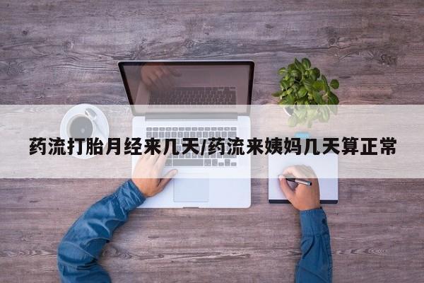 网上卖打胎药微信的联系方式药流打胎月经来几天/药流来姨妈几天算正常