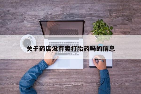 网上卖打胎药微信的联系方式关于药店没有卖打胎药吗的信息