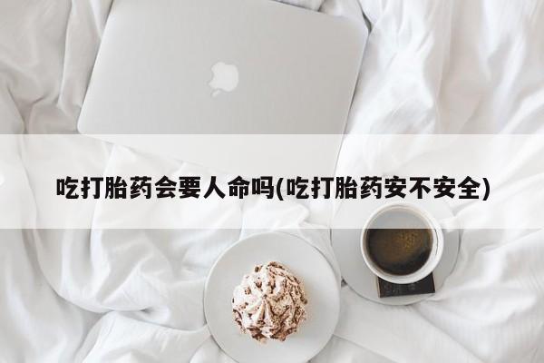 网上卖打胎药微信的联系方式吃打胎药会要人命吗(吃打胎药安不安全)