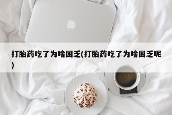 网上卖打胎药微信的联系方式打胎药吃了为啥困乏(打胎药吃了为啥困乏呢)