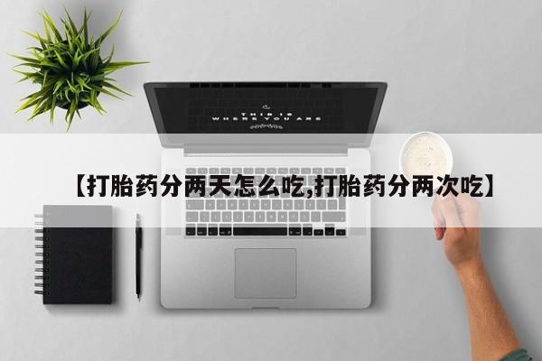 网上卖打胎药微信的联系方式【打胎药分两天怎么吃,打胎药分两次吃】