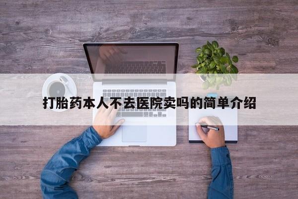 网上卖打胎药微信的联系方式打胎药本人不去医院卖吗的简单介绍