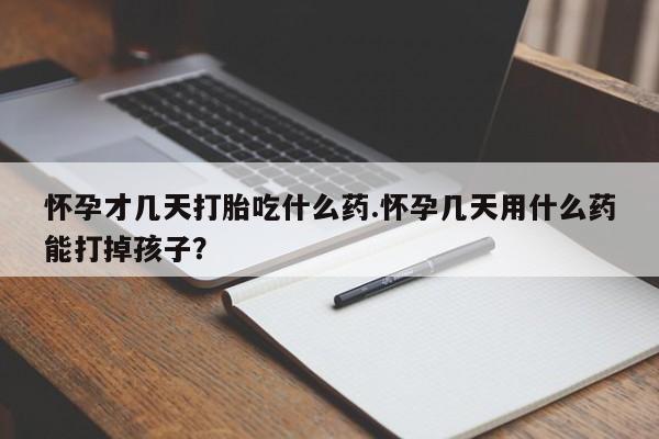 网上卖打胎药微信的联系方式怀孕才几天打胎吃什么药.怀孕几天用什么药能打掉孩子？