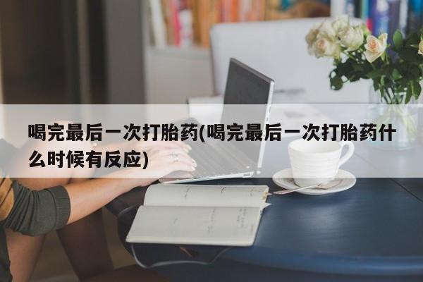 网上卖打胎药微信的联系方式喝完最后一次打胎药(喝完最后一次打胎药什么时候有反应)