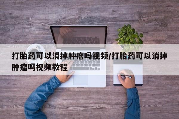 网上卖打胎药微信的联系方式打胎药可以消掉肿瘤吗视频/打胎药可以消掉肿瘤吗视频教程