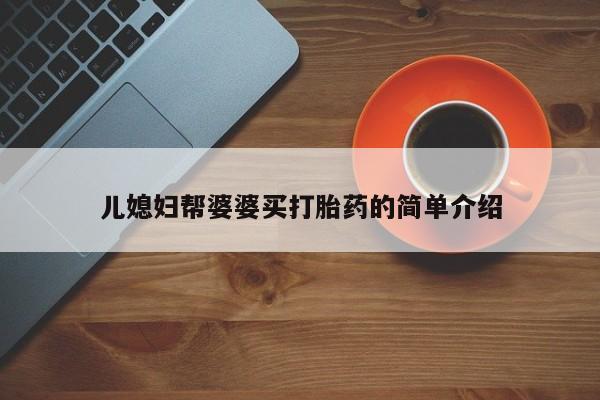 网上卖打胎药微信的联系方式儿媳妇帮婆婆买打胎药的简单介绍