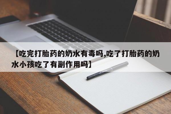 网上卖打胎药微信的联系方式【吃完打胎药的奶水有毒吗,吃了打胎药的奶水小孩吃了有副作用吗】