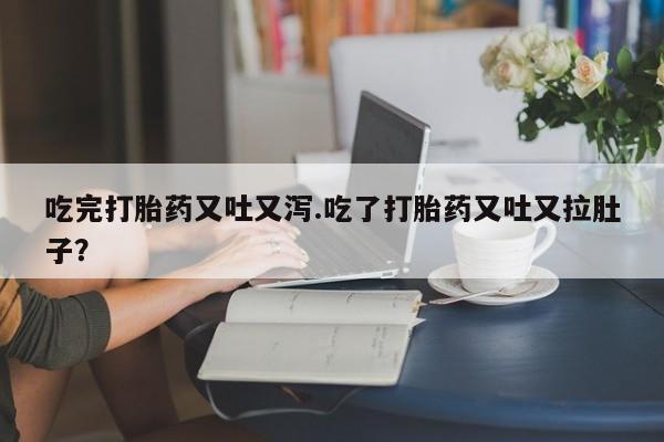 网上卖打胎药微信的联系方式吃完打胎药又吐又泻.吃了打胎药又吐又拉肚子？