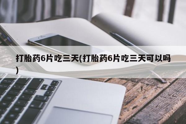 网上卖打胎药微信的联系方式打胎药6片吃三天(打胎药6片吃三天可以吗)