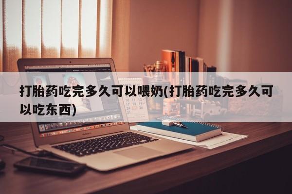 网上卖打胎药微信的联系方式打胎药吃完多久可以喂奶(打胎药吃完多久可以吃东西)