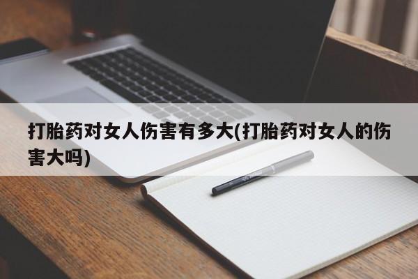 网上卖打胎药微信的联系方式打胎药对女人伤害有多大(打胎药对女人的伤害大吗)