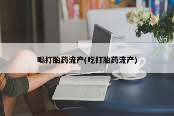 网上卖打胎药微信的联系方式喝打胎药流产(吃打胎药流产)