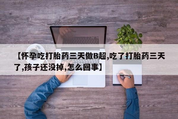 网上卖打胎药微信的联系方式【怀孕吃打胎药三天做B超,吃了打胎药三天了,孩子还没掉,怎么回事】