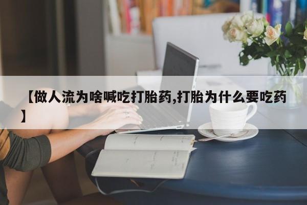 网上卖打胎药微信的联系方式【做人流为啥喊吃打胎药,打胎为什么要吃药】