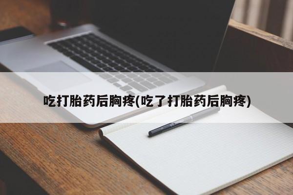 网上卖打胎药微信的联系方式吃打胎药后胸疼(吃了打胎药后胸疼)