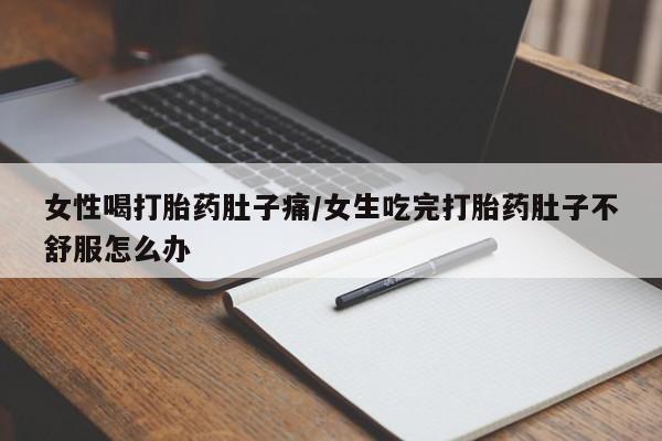 网上卖打胎药微信的联系方式女性喝打胎药肚子痛/女生吃完打胎药肚子不舒服怎么办