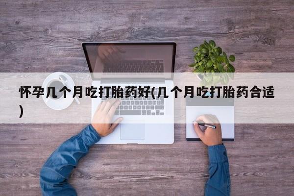 网上卖打胎药微信的联系方式怀孕几个月吃打胎药好(几个月吃打胎药合适)