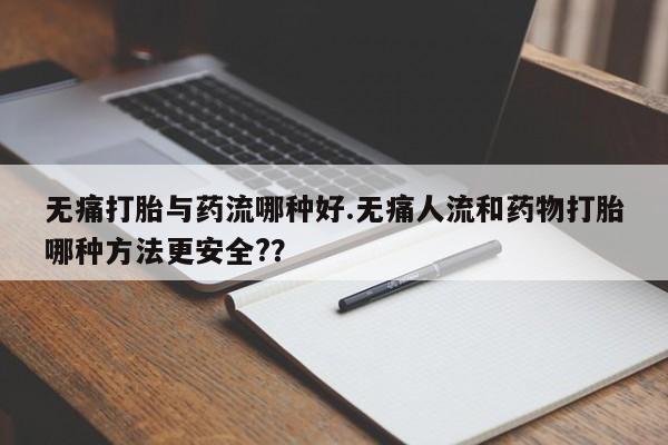 网上卖打胎药微信的联系方式无痛打胎与药流哪种好.无痛人流和药物打胎哪种方法更安全?？