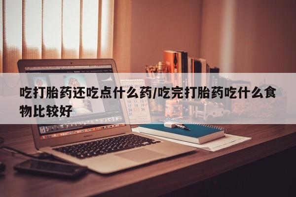网上卖打胎药微信的联系方式吃打胎药还吃点什么药/吃完打胎药吃什么食物比较好