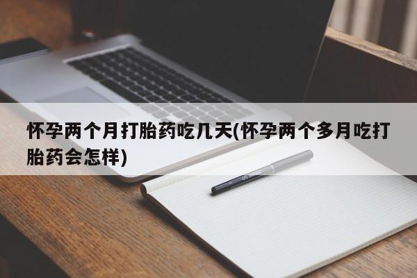 网上卖打胎药微信的联系方式怀孕两个月打胎药吃几天(怀孕两个多月吃打胎药会怎样)