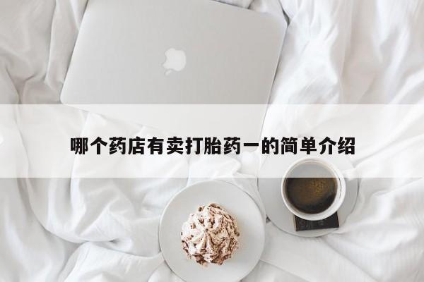 网上卖打胎药微信的联系方式哪个药店有卖打胎药一的简单介绍