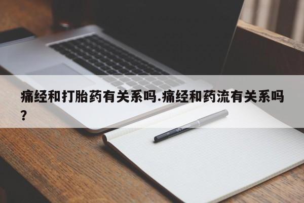 网上卖打胎药微信的联系方式痛经和打胎药有关系吗.痛经和药流有关系吗？