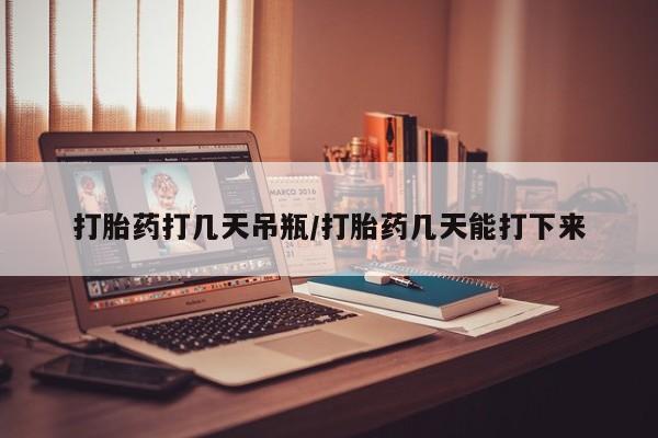 网上卖打胎药微信的联系方式打胎药打几天吊瓶/打胎药几天能打下来