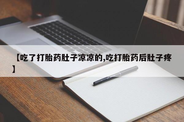 网上卖打胎药微信的联系方式【吃了打胎药肚子凉凉的,吃打胎药后肚子疼】