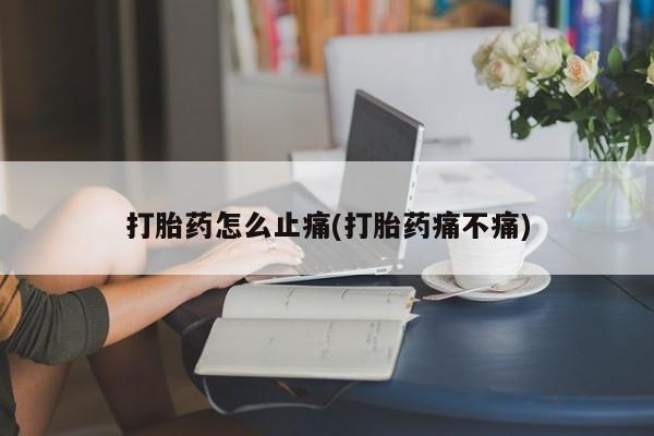 网上卖打胎药微信的联系方式打胎药怎么止痛(打胎药痛不痛)