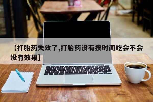 网上卖打胎药微信的联系方式【打胎药失效了,打胎药没有按时间吃会不会没有效果】