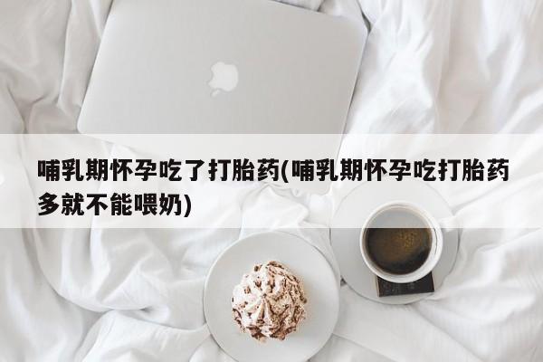 网上卖打胎药微信的联系方式哺乳期怀孕吃了打胎药(哺乳期怀孕吃打胎药多就不能喂奶)