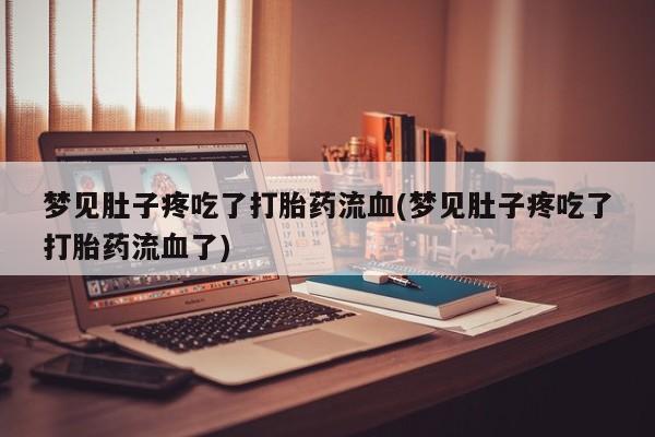 网上卖打胎药微信的联系方式梦见肚子疼吃了打胎药流血(梦见肚子疼吃了打胎药流血了)