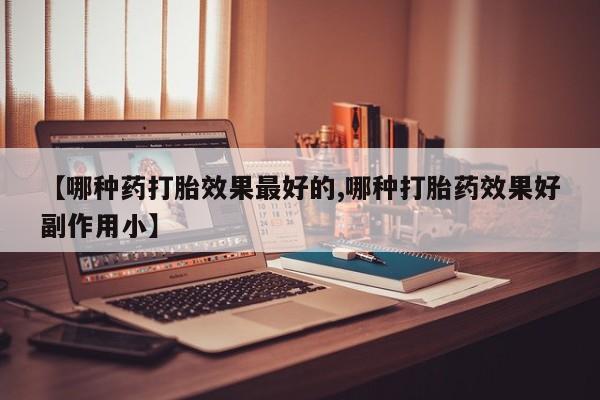 网上卖打胎药微信的联系方式【哪种药打胎效果最好的,哪种打胎药效果好副作用小】