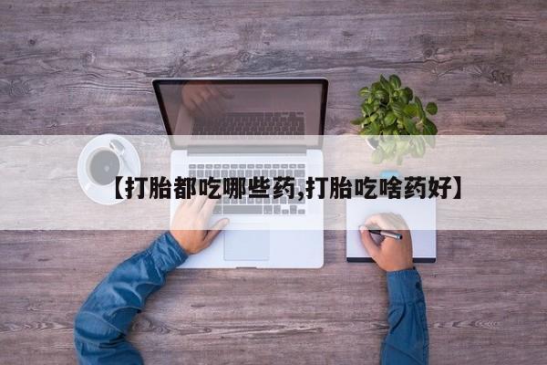 网上卖打胎药微信的联系方式【打胎都吃哪些药,打胎吃啥药好】