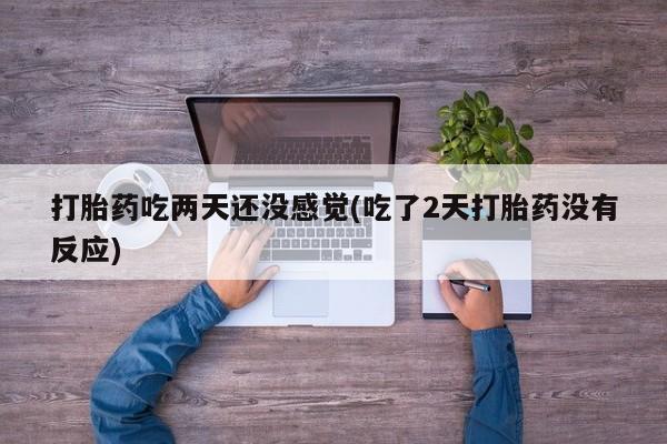 网上卖打胎药微信的联系方式打胎药吃两天还没感觉(吃了2天打胎药没有反应)